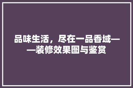 品味生活，尽在一品香域——装修效果图与鉴赏