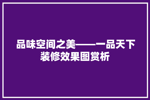 品味空间之美——一品天下装修效果图赏析