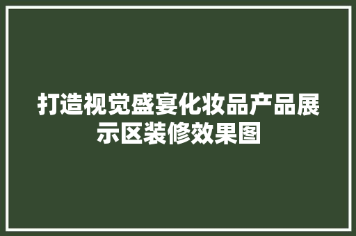 打造视觉盛宴化妆品产品展示区装修效果图
