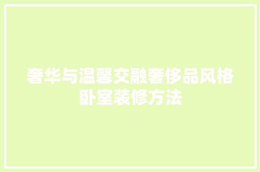 奢华与温馨交融奢侈品风格卧室装修方法