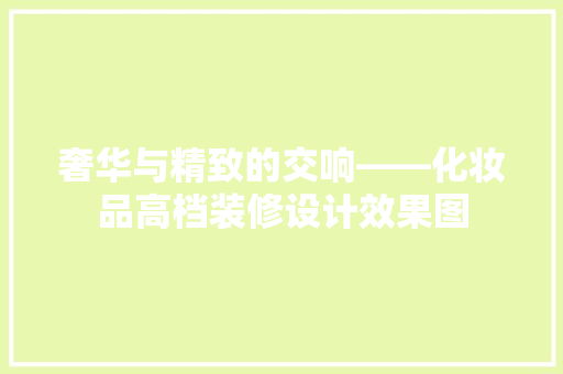 奢华与精致的交响——化妆品高档装修设计效果图