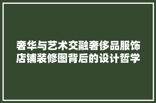 奢华与艺术交融奢侈品服饰店铺装修图背后的设计哲学
