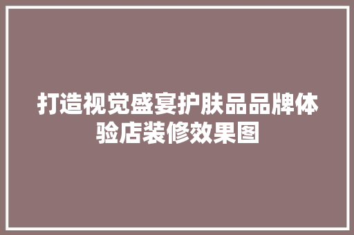 打造视觉盛宴护肤品品牌体验店装修效果图