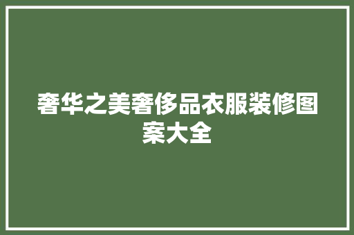 奢华之美奢侈品衣服装修图案大全  第1张