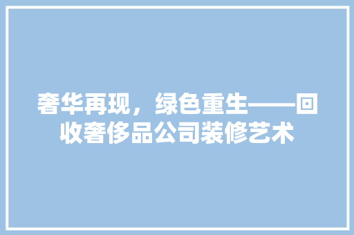 奢华再现，绿色重生——回收奢侈品公司装修艺术