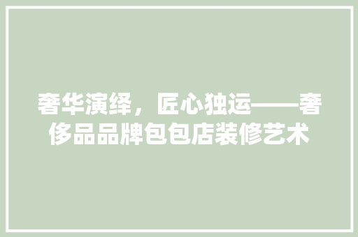 奢华演绎，匠心独运——奢侈品品牌包包店装修艺术
