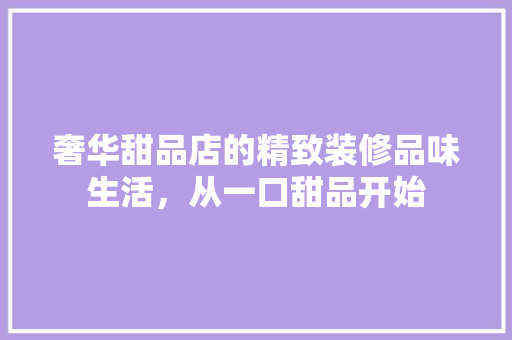 奢华甜品店的精致装修品味生活，从一口甜品开始