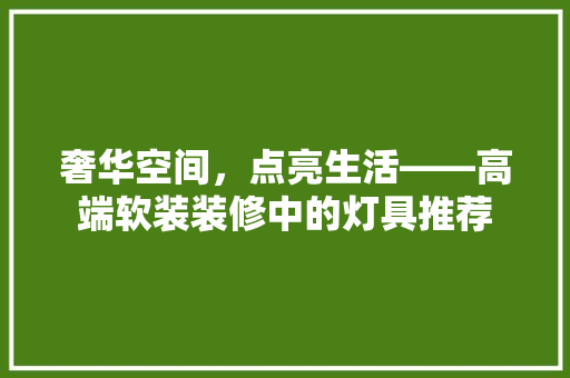 奢华空间，点亮生活——高端软装装修中的灯具推荐