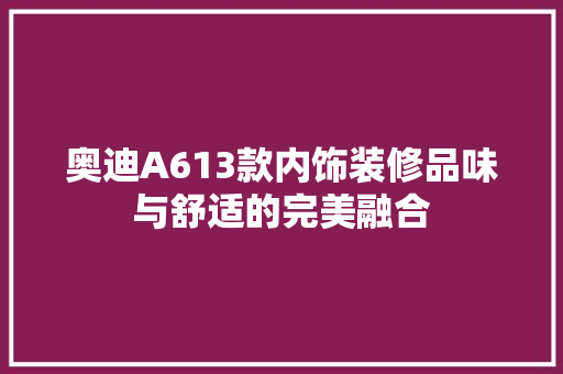 奥迪A613款内饰装修品味与舒适的完美融合