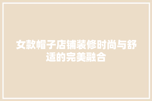 女款帽子店铺装修时尚与舒适的完美融合