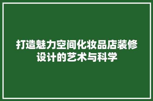 打造魅力空间化妆品店装修设计的艺术与科学