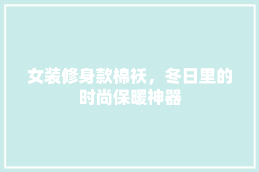 女装修身款棉袄，冬日里的时尚保暖神器