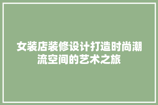 女装店装修设计打造时尚潮流空间的艺术之旅