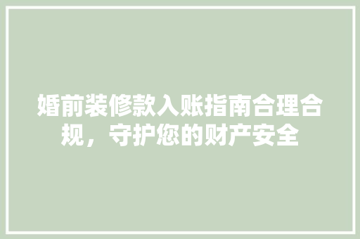 婚前装修款入账指南合理合规，守护您的财产安全