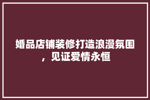 婚品店铺装修打造浪漫氛围，见证爱情永恒