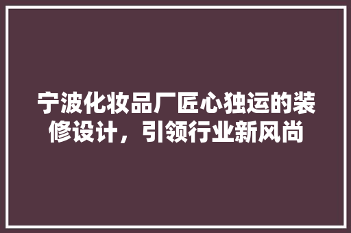 宁波化妆品厂匠心独运的装修设计，引领行业新风尚