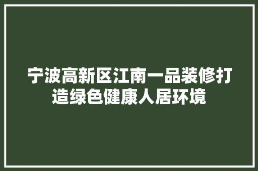 宁波高新区江南一品装修打造绿色健康人居环境  第1张