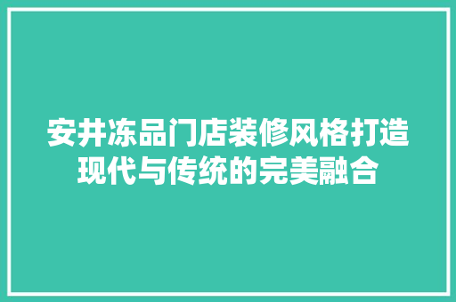 安井冻品门店装修风格打造现代与传统的完美融合