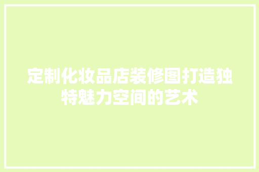 定制化妆品店装修图打造独特魅力空间的艺术