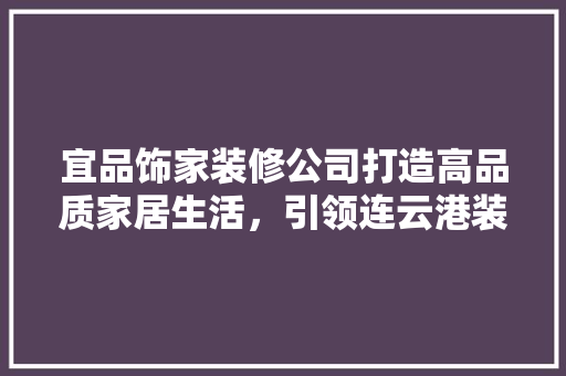宜品饰家装修公司打造高品质家居生活，引领连云港装修新潮流