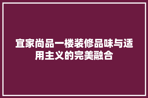 宜家尚品一楼装修品味与适用主义的完美融合