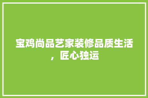 宝鸡尚品艺家装修品质生活，匠心独运