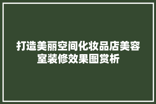 打造美丽空间化妆品店美容室装修效果图赏析