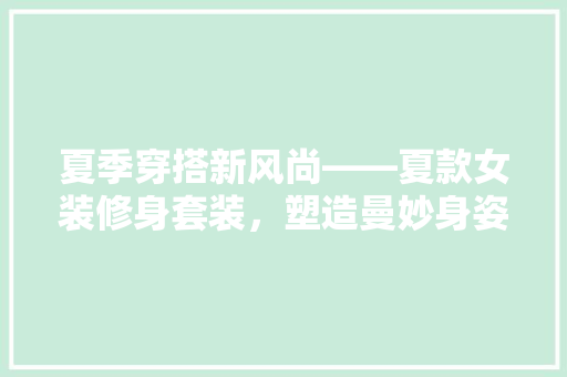 夏季穿搭新风尚——夏款女装修身套装，塑造曼妙身姿