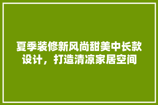 夏季装修新风尚甜美中长款设计，打造清凉家居空间