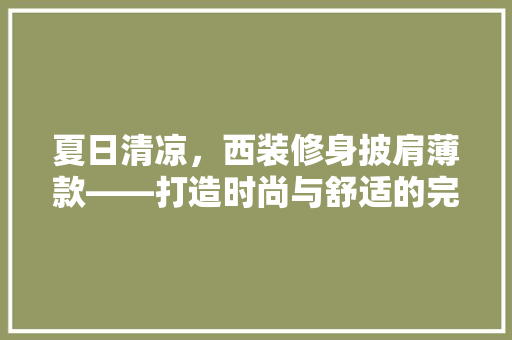 夏日清凉，西装修身披肩薄款——打造时尚与舒适的完美结合
