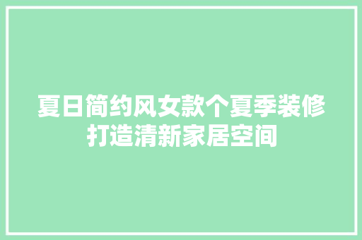 夏日简约风女款个夏季装修打造清新家居空间