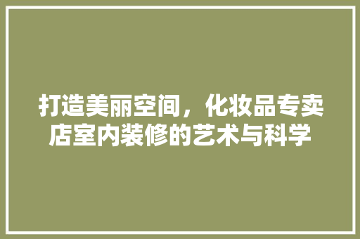 打造美丽空间，化妆品专卖店室内装修的艺术与科学