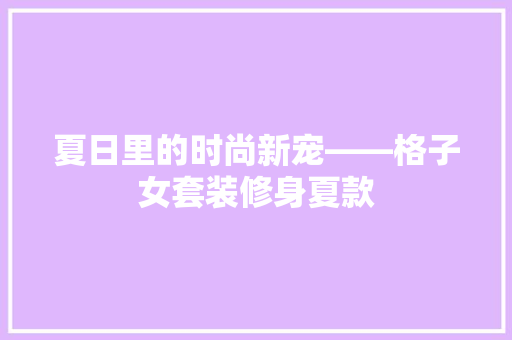 夏日里的时尚新宠——格子女套装修身夏款
