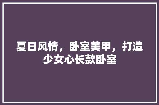 夏日风情，卧室美甲，打造少女心长款卧室