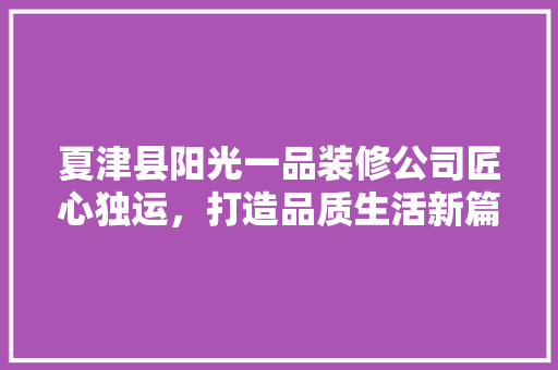 夏津县阳光一品装修公司匠心独运，打造品质生活新篇章  第1张
