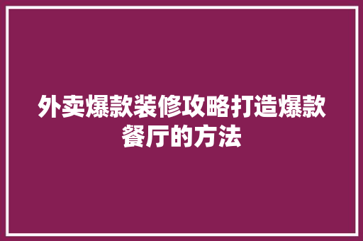 外卖爆款装修攻略打造爆款餐厅的方法