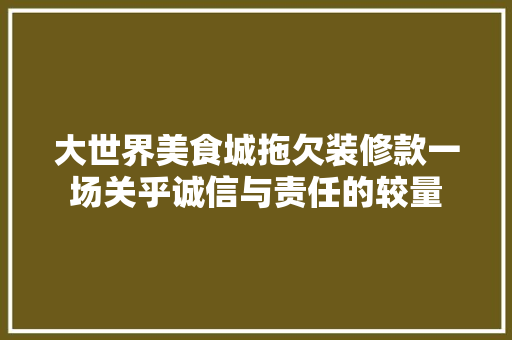 大世界美食城拖欠装修款一场关乎诚信与责任的较量