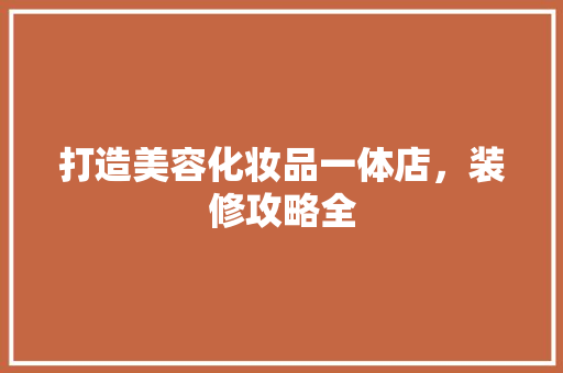 打造美容化妆品一体店，装修攻略全
