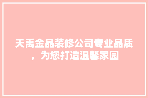 天禹金品装修公司专业品质，为您打造温馨家园