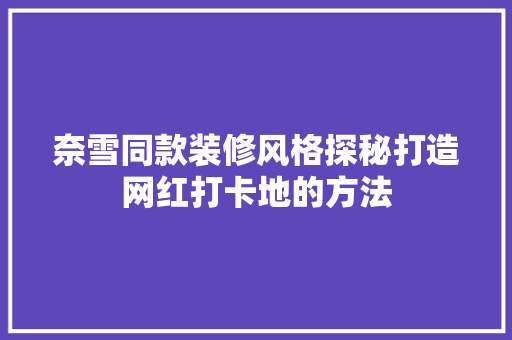 奈雪同款装修风格探秘打造网红打卡地的方法