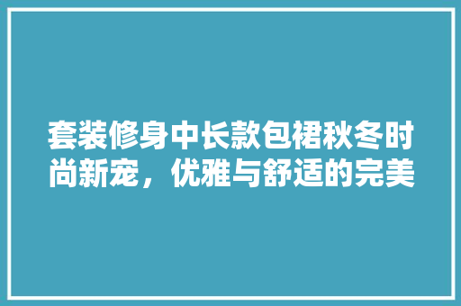 套装修身中长款包裙秋冬时尚新宠，优雅与舒适的完美结合