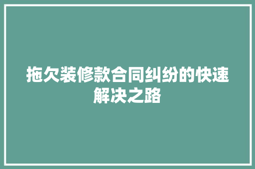 拖欠装修款合同纠纷的快速解决之路