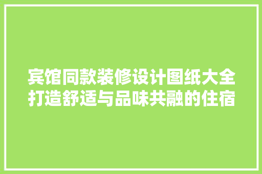 宾馆同款装修设计图纸大全打造舒适与品味共融的住宿空间