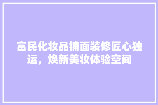 富民化妆品铺面装修匠心独运，焕新美妆体验空间
