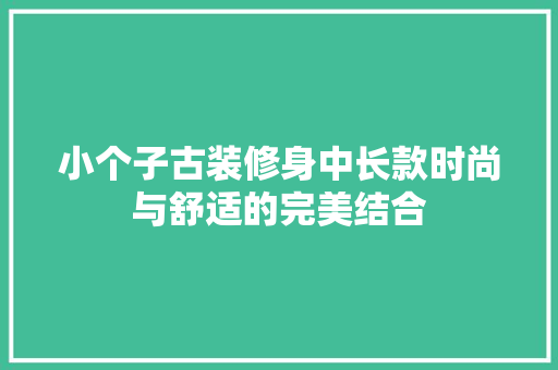 小个子古装修身中长款时尚与舒适的完美结合
