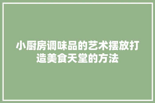 小厨房调味品的艺术摆放打造美食天堂的方法