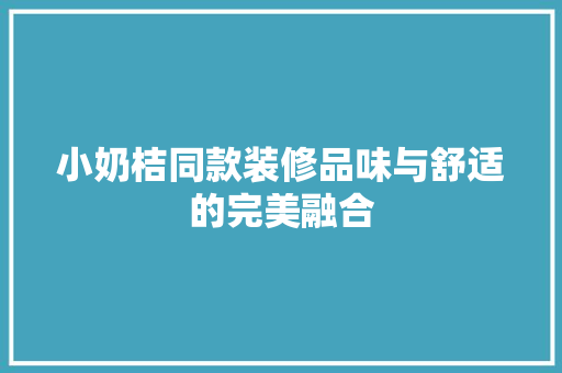 小奶桔同款装修品味与舒适的完美融合