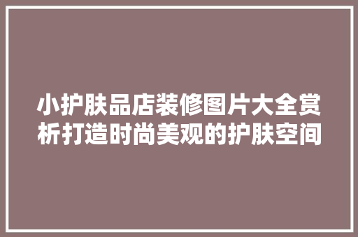 小护肤品店装修图片大全赏析打造时尚美观的护肤空间