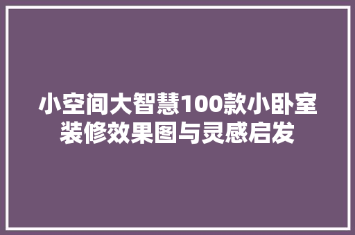 小空间大智慧100款小卧室装修效果图与灵感启发  第1张