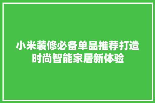 小米装修必备单品推荐打造时尚智能家居新体验